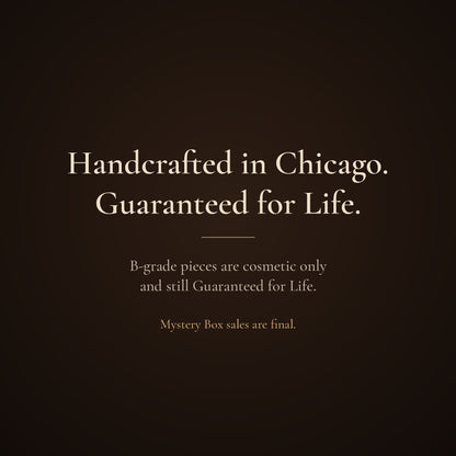 Handcrafted in Chicago. Guaranteed for Life. B-grade pieces are still Guaranteed for Life.